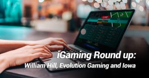 iGaming Round Up – William Hill, Evolution Gaming and Iowa Sportsbook Low