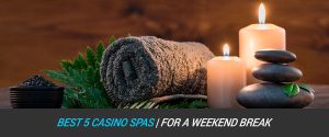 Best 5 Casino Spas for a Weekend Break