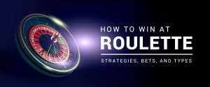 How to win at Roulette: Strategies, Bets, and Types